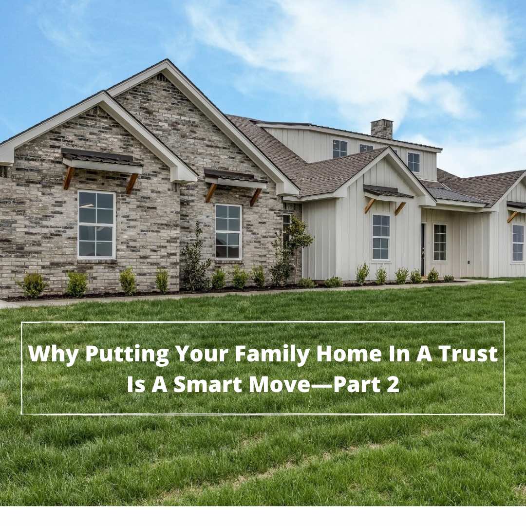 Why Putting Your Family Home In A Trust Is A Smart Move — Part 2